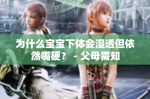 为什么宝宝下体会湿透但依然嘴硬？ - 父母需知