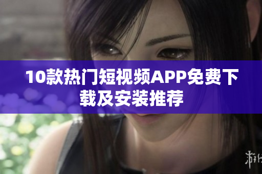 10款热门短视频APP免费下载及安装推荐
