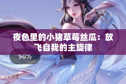 夜色里的小猪草莓丝瓜：放飞自我的主旋律