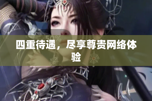 四重待遇，尽享尊贵网络体验