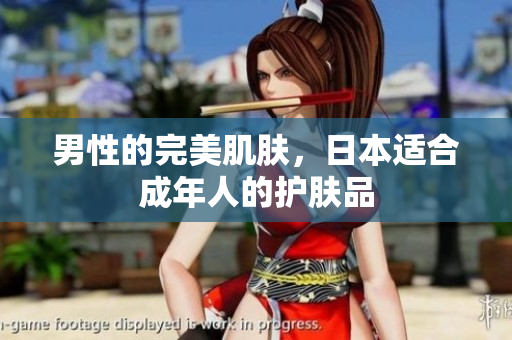 男性的完美肌肤，日本适合成年人的护肤品