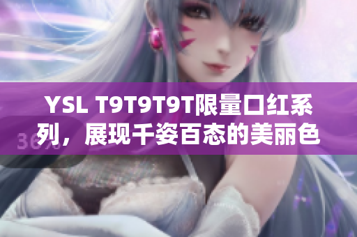 YSL T9T9T9T限量口红系列，展现千姿百态的美丽色彩