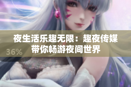 夜生活乐趣无限：趣夜传媒带你畅游夜间世界