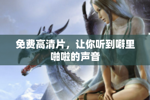 免费高清片，让你听到噼里啪啦的声音