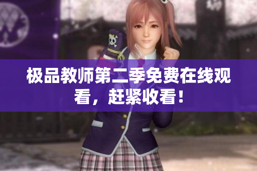 极品教师第二季免费在线观看，赶紧收看！