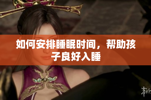 如何安排睡眠时间，帮助孩子良好入睡