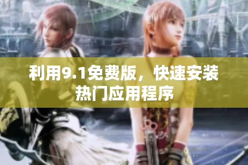 利用9.1免费版，快速安装热门应用程序