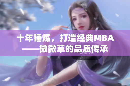 十年锤炼，打造经典MBA——微微草的品质传承
