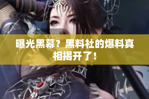 曝光黑幕？黑料社的爆料真相揭开了！