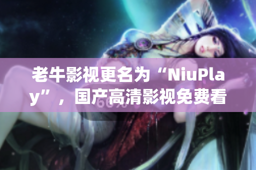 老牛影视更名为“NiuPlay”，国产高清影视免费看。