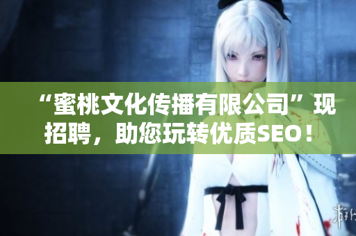 “蜜桃文化传播有限公司”现招聘，助您玩转优质SEO！