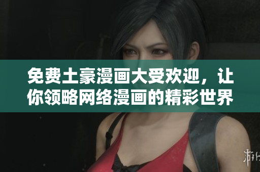 免费土豪漫画大受欢迎，让你领略网络漫画的精彩世界