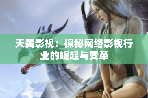 天美影视：探秘网络影视行业的崛起与变革