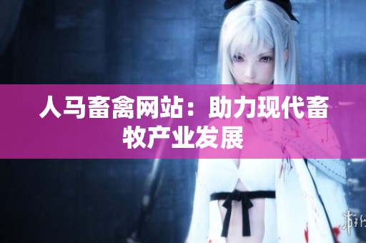 人马畜禽网站：助力现代畜牧产业发展