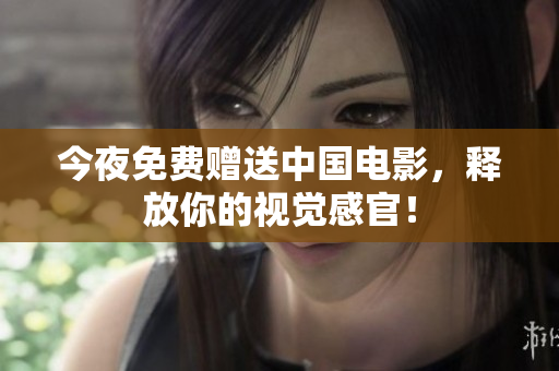 今夜免费赠送中国电影，释放你的视觉感官！