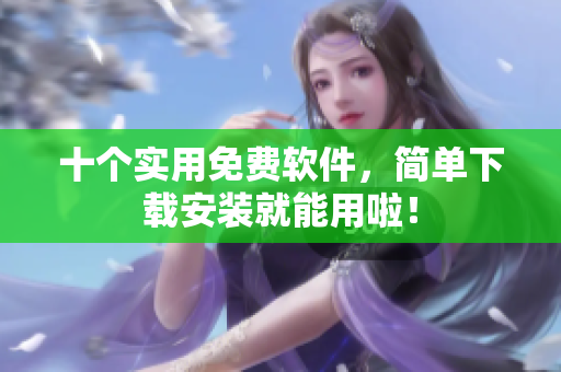 十个实用免费软件，简单下载安装就能用啦！