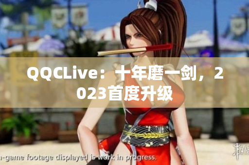 QQCLive：十年磨一剑，2023首度升级