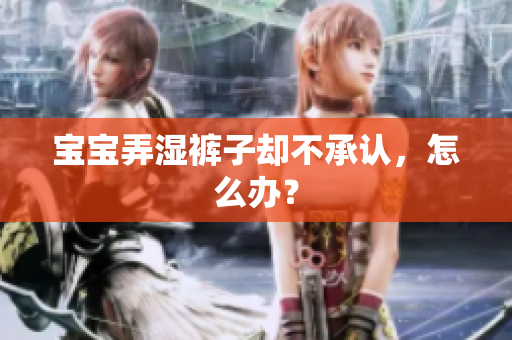 宝宝弄湿裤子却不承认，怎么办？