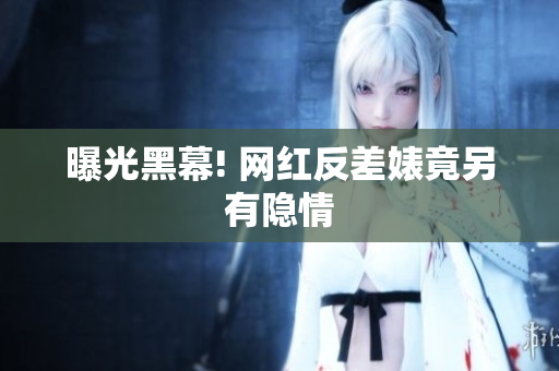曝光黑幕! 网红反差婊竟另有隐情