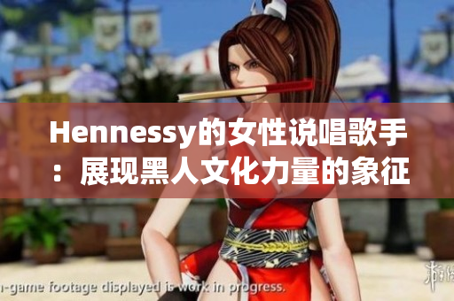 Hennessy的女性说唱歌手：展现黑人文化力量的象征