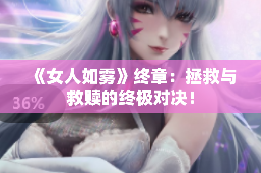 《女人如雾》终章：拯救与救赎的终极对决！