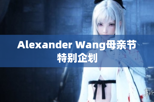 Alexander Wang母亲节特别企划