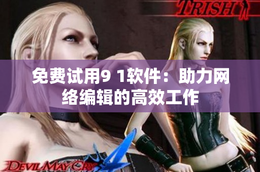 免费试用9 1软件：助力网络编辑的高效工作