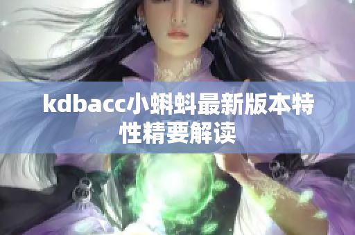 kdbacc小蝌蚪最新版本特性精要解读