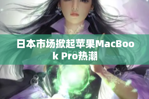 日本市场掀起苹果MacBook Pro热潮