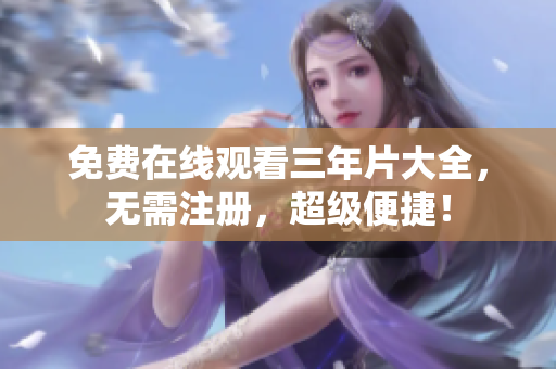 免费在线观看三年片大全，无需注册，超级便捷！