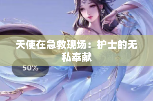 天使在急救现场：护士的无私奉献