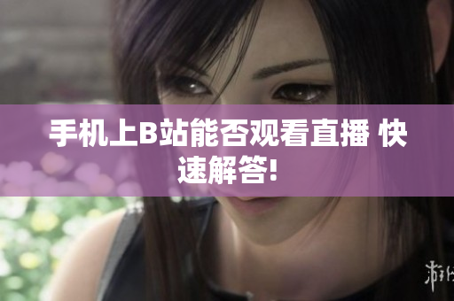 手机上B站能否观看直播 快速解答!
