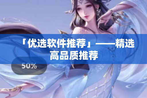 「优选软件推荐」——精选高品质推荐