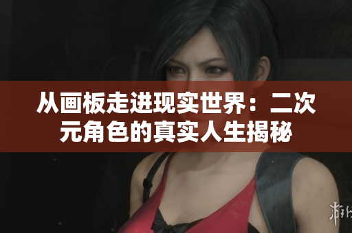 从画板走进现实世界：二次元角色的真实人生揭秘