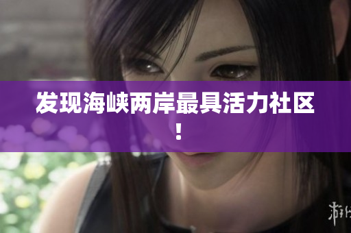 发现海峡两岸最具活力社区！