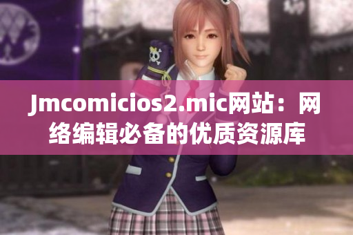 Jmcomicios2.mic网站：网络编辑必备的优质资源库