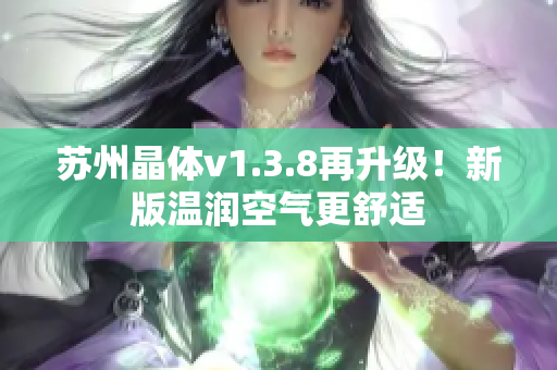 苏州晶体v1.3.8再升级！新版温润空气更舒适