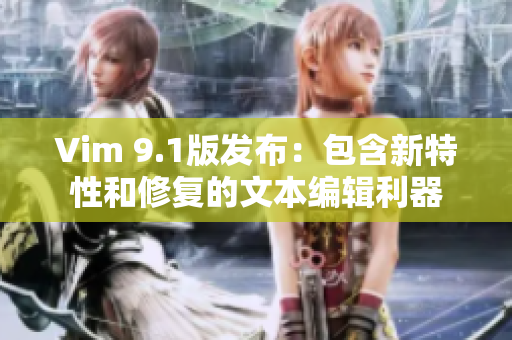 Vim 9.1版发布：包含新特性和修复的文本编辑利器