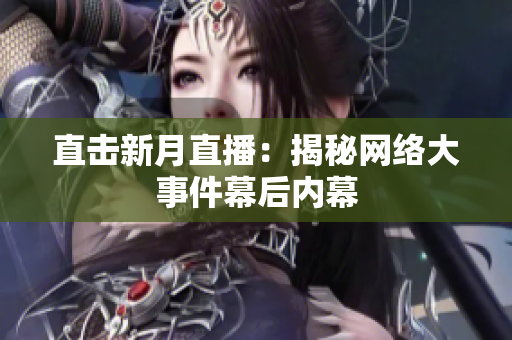 直击新月直播：揭秘网络大事件幕后内幕
