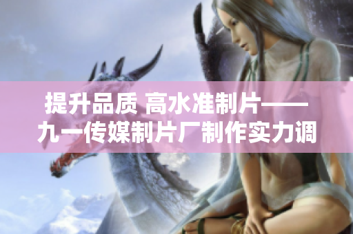 提升品质 高水准制片——九一传媒制片厂制作实力调查