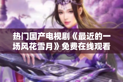 热门国产电视剧《最近的一场风花雪月》免费在线观看
