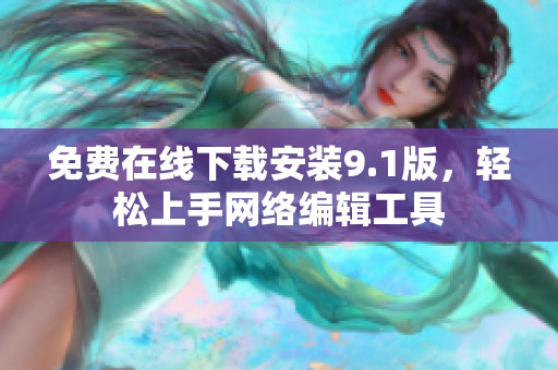 免费在线下载安装9.1版，轻松上手网络编辑工具