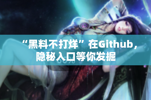 “黑料不打烊”在Github，隐秘入口等你发掘