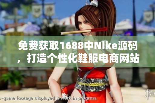 免费获取1688中Nike源码，打造个性化鞋服电商网站