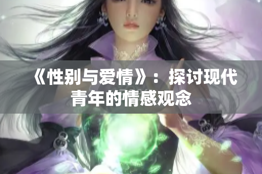 《性别与爱情》：探讨现代青年的情感观念