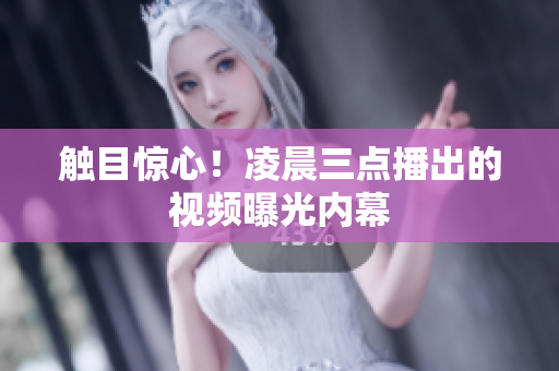 触目惊心！凌晨三点播出的视频曝光内幕