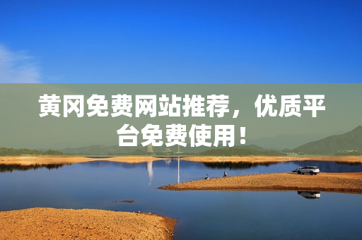 黄冈免费网站推荐，优质平台免费使用！