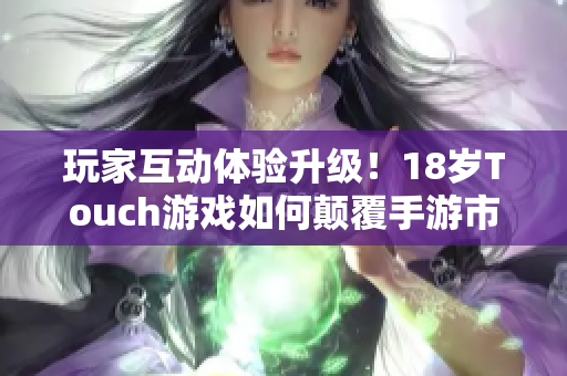玩家互动体验升级！18岁Touch游戏如何颠覆手游市场？