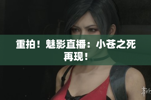 重拍！魅影直播：小苍之死再现！