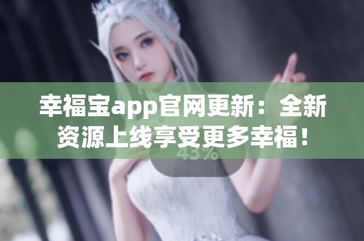 幸福宝app官网更新：全新资源上线享受更多幸福！
